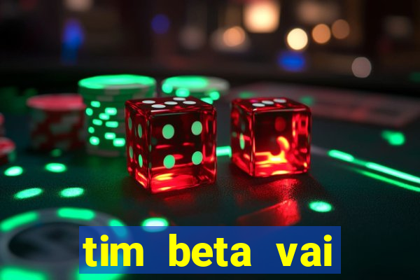 tim beta vai acabar 2024